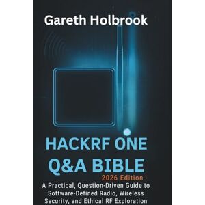 Holbrook, Gareth HackRF One Q&A Bible (2026 Edition): A Practical, Question-Driven Guide to Software-Defined Radio, Wireless Security, and Ethical RF Exploration Holbrook, Gareth HackRF One Q&A Bible (2026 Edition): A Practical, Question-Driven Guide to Software-Defined Radio, Wireless Security, and Ethical RF Exploration
