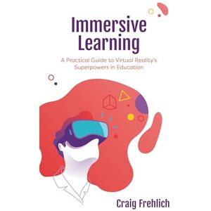 Rowman & Littlefield Publishers Immersive Learning: A Practical Guide to Virtual Reality's Superpowers in Education Rowman & Littlefield Publishers Immersive Learning: A Practical Guide to Virtual Reality's Superpowers in Education