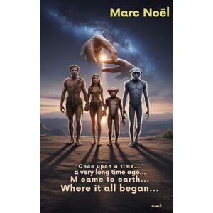 Noël, Marc Once upon a time... A very long time ago... M came to earth...: Where it all began... (The stories of an Extraterrestrial being called M) Noël, Marc Once upon a time... A very long time ago... M came to earth...: Where it all began... (The stories of an Extraterrestrial being called M)
