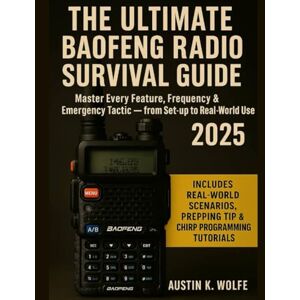 Wolfe, Austin K. THE ULTIMATE BAOFENG RADIO SURVIVAL GUIDE 2025: Master Every Feature, Frequency & Emergency Tactic – from Set-up to Real-World Use. Wolfe, Austin K. THE ULTIMATE BAOFENG RADIO SURVIVAL GUIDE 2025: Master Every Feature, Frequency & Emergency Tactic – from Set-up to Real-World Use.
