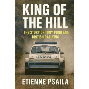 Psaila, Etienne King of the Hill: The Story of Tony Pond and British Rallying Psaila, Etienne King of the Hill: The Story of Tony Pond and British Rallying