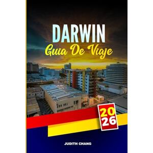 CHANG, JUDITH DARWIN GUÍA DE VIAJE 2026: Explore el Parque Nacional Kakadu, los tours de cocodrilos y los mercados al atardecer en Top End Australia CHANG, JUDITH DARWIN GUÍA DE VIAJE 2026: Explore el Parque Nacional Kakadu, los tours de cocodrilos y los mercados al atardecer en Top End Australia