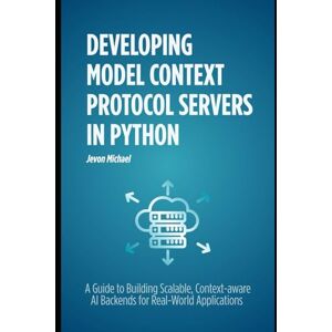 Michael, Jevon Developing Model Context Protocol Servers in Python: A Guide to building scalable, context aware AI backends for real world Application Michael, Jevon Developing Model Context Protocol Servers in Python: A Guide to building scalable, context aware AI backends for real world Application