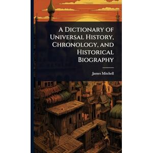 Mitchell, James A Dictionary of Universal History, Chronology, and Historical Biography Mitchell, James A Dictionary of Universal History, Chronology, and Historical Biography