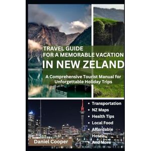 Cooper, Daniel TRAVEL GUIDE FOR A MEMORABLE VACATION IN NEW ZEALAND: A Comprehensive Tourist Manual for Unforgettable Holiday Trips, destination ,aotearoa, ... discover, treasures, view, art, pools, 2024 Cooper, Daniel TRAVEL GUIDE FOR A MEMORABLE VACATION IN NEW ZEALAND: A Comprehensive Tourist Manual for Unforgettable Holiday Trips, destination ,aotearoa, ... discover, treasures, view, art, pools, 2024