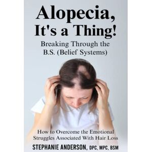 Anderson, Stephanie Alopecia, It's A Thing! Breaking Through the B.S. (Belief Systems): How to Overcome the Emotional Struggles Associated With Hair Loss Anderson, Stephanie Alopecia, It's A Thing! Breaking Through the B.S. (Belief Systems): How to Overcome the Emotional Struggles Associated With Hair Loss