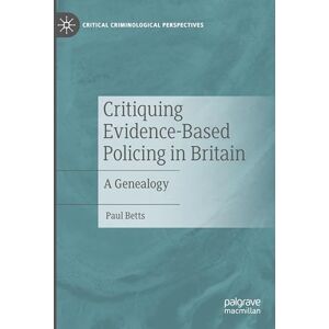Betts, Paul Critiquing Evidence-Based Policing in Britain: A Genealogy (Critical Criminological Perspectives) Betts, Paul Critiquing Evidence-Based Policing in Britain: A Genealogy (Critical Criminological Perspectives)