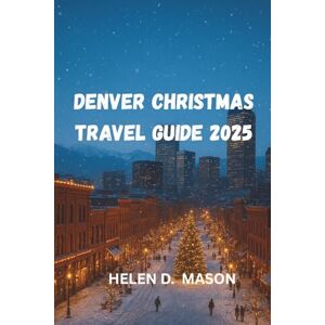Mason, Helen D. Denver Christmas Travel Guide 2025: A Magical Mile-High Holiday Adventure Mason, Helen D. Denver Christmas Travel Guide 2025: A Magical Mile-High Holiday Adventure