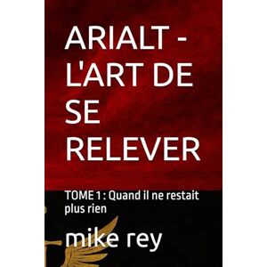 rey, mike ARIALT L'ART DE SE RELEVER: TOME 1 : Quand il ne restait plus rien rey, mike ARIALT L'ART DE SE RELEVER: TOME 1 : Quand il ne restait plus rien