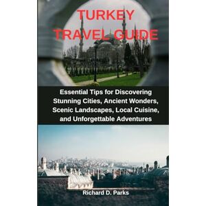 Parks, Richard D. TURKEY TRAVEL GUIDE: Essential Tips for Discovering Stunning Cities, Ancient Wonders, Scenic Landscapes, Local Cuisine, and Unforgettable Adventures Parks, Richard D. TURKEY TRAVEL GUIDE: Essential Tips for Discovering Stunning Cities, Ancient Wonders, Scenic Landscapes, Local Cuisine, and Unforgettable Adventures