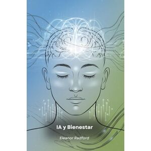 Radford, Eleanor IA y Bienestar: La ciencia detrás de la conciencia y la atención plena Radford, Eleanor IA y Bienestar: La ciencia detrás de la conciencia y la atención plena