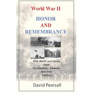 Pearsall, David World War II – Honor and Remembrance: With Words and Stories From The Veterans Survivors and Their Families Pearsall, David World War II – Honor and Remembrance: With Words and Stories From The Veterans Survivors and Their Families