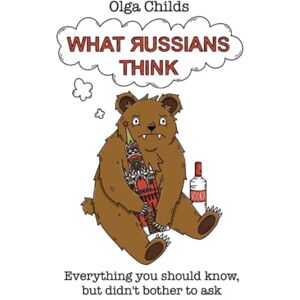 Childs, Olga What Russians Think: Everything you should know, but didn't bother to ask Childs, Olga What Russians Think: Everything you should know, but didn't bother to ask