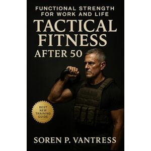 Vantress, Soren P. Tactical Fitness After 50: Functional Strength for Work and Life: Build Lasting Strength, Mobility, and Endurance for Real-World Demands Vantress, Soren P. Tactical Fitness After 50: Functional Strength for Work and Life: Build Lasting Strength, Mobility, and Endurance for Real-World Demands