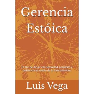Vega+ Gerencia Estóica: El don de dirigir con serenidad, propósito y resiliencia en medio de la incertidumbre. Vega+ Gerencia Estóica: El don de dirigir con serenidad, propósito y resiliencia en medio de la incertidumbre.
