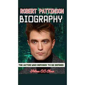 C&C ROBERT PATTINSON BIOGRAPHY: The Actor Who Refused to Be Defined C&C ROBERT PATTINSON BIOGRAPHY: The Actor Who Refused to Be Defined