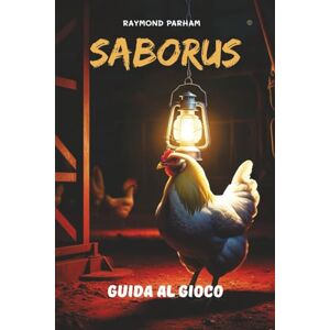 PARHAM, RAYMOND SABORUS GUIDA AL GIOCO: Padroneggia ogni livello, svela segreti nascosti, obiettivi e personaggi, e domina ogni sfida con strategie esperte e tecniche avanzate PARHAM, RAYMOND SABORUS GUIDA AL GIOCO: Padroneggia ogni livello, svela segreti nascosti, obiettivi e personaggi, e domina ogni sfida con strategie esperte e tecniche avanzate