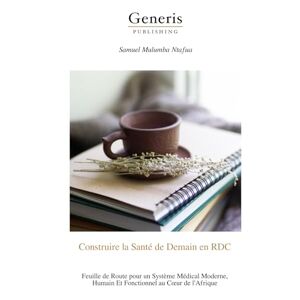 Mulumba Ntafua, Samuel Construire la Santé de Demain en RDC: Feuille de Route pour un Système Médical Moderne, Humain Et Fonctionnel au Cœur de l’Afrique Mulumba Ntafua, Samuel Construire la Santé de Demain en RDC: Feuille de Route pour un Système Médical Moderne, Humain Et Fonctionnel au Cœur de l’Afrique