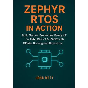 Doty, John Zephyr RTOS in Action: Build Secure, Production Ready IoT on ARM, RISC-V & ESP32 with CMake, Kconfig and Devicetree Doty, John Zephyr RTOS in Action: Build Secure, Production Ready IoT on ARM, RISC-V & ESP32 with CMake, Kconfig and Devicetree