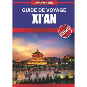 WYNTER, AVA GUIDE DE VOYAGE XI'AN 2025: Explorez Xi'an : armée de terre cuite, mur d'enceinte de la ville antique, cuisine de rue et conseils de voyage pour une aventure intemporelle en Chine WYNTER, AVA GUIDE DE VOYAGE XI'AN 2025: Explorez Xi'an : armée de terre cuite, mur d'enceinte de la ville antique, cuisine de rue et conseils de voyage pour une aventure intemporelle en Chine