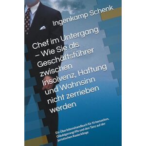 Schenk, Ingenkamp Chef im Untergang – Wie Sie als Geschäftsführer zwischen Insolvenz, Haftung und Wahnsinn nicht zerrieben werden: Ein Überlebenshandbuch für ... den Tanz auf der juristischen Rasierklinge Schenk, Ingenkamp Chef im Untergang – Wie Sie als Geschäftsführer zwischen Insolvenz, Haftung und Wahnsinn nicht zerrieben werden: Ein Überlebenshandbuch für ... den Tanz auf der juristischen Rasierklinge