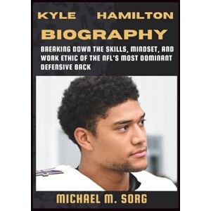 M. SORG, MICHAEL Kyle Hamilton Biography: Breaking Down the Skills, Mindset, and Work Ethic of the NFL's Most Dominant Defensive Back M. SORG, MICHAEL Kyle Hamilton Biography: Breaking Down the Skills, Mindset, and Work Ethic of the NFL's Most Dominant Defensive Back