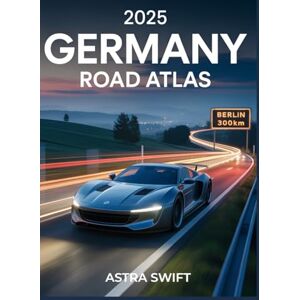 Swift, Astra 2025 Germany Road Map Atlas: Detailed City Maps, Scenic Driving Routes, Hidden Gems, Travel Tips, and Complete Roadway Coverage Swift, Astra 2025 Germany Road Map Atlas: Detailed City Maps, Scenic Driving Routes, Hidden Gems, Travel Tips, and Complete Roadway Coverage