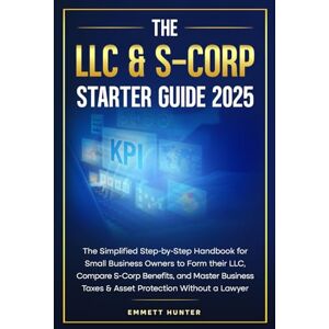 Hunter, Emmett THE LLC & S-CORP STARTER GUIDE 2025: The Simplified Step-by-Step Handbook for Small Business Owners to Form their LLC, Compare S-Corp Benefits, and ... Taxes & Asset Protection Without a Lawyer Hunter, Emmett THE LLC & S-CORP STARTER GUIDE 2025: The Simplified Step-by-Step Handbook for Small Business Owners to Form their LLC, Compare S-Corp Benefits, and ... Taxes & Asset Protection Without a Lawyer