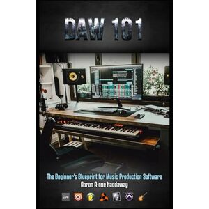 Haddaway, Aaron DAW 101: The Beginner's Blueprint for Music Production Software Haddaway, Aaron DAW 101: The Beginner's Blueprint for Music Production Software
