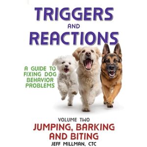 Millman, Jeff Triggers and Reactions: A Guide to Fixing Dog Behavior Problems: Volume Two: Jumping, Barking and Biting Millman, Jeff Triggers and Reactions: A Guide to Fixing Dog Behavior Problems: Volume Two: Jumping, Barking and Biting