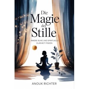 Richter, Anouk Die Magie der Stille – Innere Ruhe und spirituelle Klarheit finden: Der Weg zu Konzentration, emotionaler Entlastung, tiefer Achtsamkeit, mentaler ... Praxis – Spirituelle Grundlagen & Rituale) Richter, Anouk Die Magie der Stille – Innere Ruhe und spirituelle Klarheit finden: Der Weg zu Konzentration, emotionaler Entlastung, tiefer Achtsamkeit, mentaler ... Praxis – Spirituelle Grundlagen & Rituale)