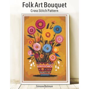 Balman, Simone Folk Art Bouquet Cross Stitch Pattern: A Full-Coverage Floral Design with Multi-Brand Floss Conversions Balman, Simone Folk Art Bouquet Cross Stitch Pattern: A Full-Coverage Floral Design with Multi-Brand Floss Conversions