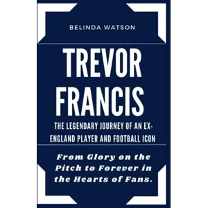 Watson, Belinda TREVOR FRANCIS:THE LEGENDARY JOURNEY OF AN EX- ENGLAND PLAYER AND FOOTBALL ICON: From Glory on the Pitch to Forever in the Hearts of Fans. (Legends Unveiled: Biographies of Iconic Figures) Watson, Belinda TREVOR FRANCIS:THE LEGENDARY JOURNEY OF AN EX- ENGLAND PLAYER AND FOOTBALL ICON: From Glory on the Pitch to Forever in the Hearts of Fans. (Legends Unveiled: Biographies of Iconic Figures)