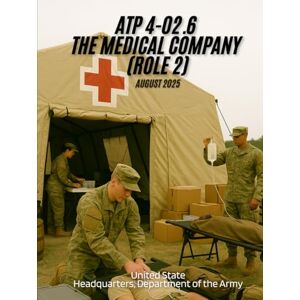 Headquarters Department of the Army, United State ATP 4-02.6 The Medical Company (Role 2), August 2025 Headquarters Department of the Army, United State ATP 4-02.6 The Medical Company (Role 2), August 2025