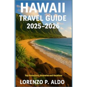 ALDO, MR LORENZO P. HAWAII TRAVEL GUIDE 2025-2026: Top Attractions, Itineraries and Vacations ALDO, MR LORENZO P. HAWAII TRAVEL GUIDE 2025-2026: Top Attractions, Itineraries and Vacations