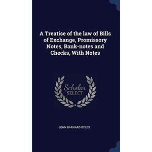 Byles, John Barnard A Treatise of the law of Bills of Exchange, Promissory Notes, Bank-notes and Checks, With Notes Byles, John Barnard A Treatise of the law of Bills of Exchange, Promissory Notes, Bank-notes and Checks, With Notes