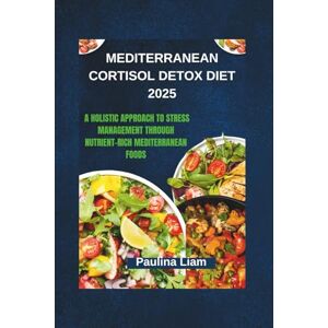 Liam, Paulina MEDITERRANEAN CORTISOL DETOX DIET 2025: A Holistic Approach to Stress Management Through Nutrient-Rich Mediterranean Foods Liam, Paulina MEDITERRANEAN CORTISOL DETOX DIET 2025: A Holistic Approach to Stress Management Through Nutrient-Rich Mediterranean Foods