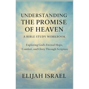 ISRAEL, ELIJAH UNDERSTANDING THE PROMISE OF HEAVEN: A BIBLE STUDY GUIDE: Exploring God’s Eternal Hope, Comfort, and Glory Through Scripture ISRAEL, ELIJAH UNDERSTANDING THE PROMISE OF HEAVEN: A BIBLE STUDY GUIDE: Exploring God’s Eternal Hope, Comfort, and Glory Through Scripture