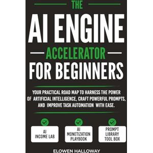 Halloway, Elowen THE AI ENGINE ACCELERATOR FOR BEGINNERS: Your practical road map to harness the power of artificial intelligence, craft powerful prompts, and improve task automation with ease Halloway, Elowen THE AI ENGINE ACCELERATOR FOR BEGINNERS: Your practical road map to harness the power of artificial intelligence, craft powerful prompts, and improve task automation with ease