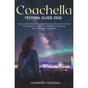 Georgina, Annabella Coachella Festival Guide 2026: Your Independent Handbook for Navigating the Lineup, Tickets, Camping, Fashion and Insider Secrets Georgina, Annabella Coachella Festival Guide 2026: Your Independent Handbook for Navigating the Lineup, Tickets, Camping, Fashion and Insider Secrets