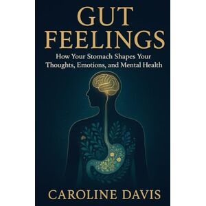 Davis, Caroline Gut Feelings: How Your Stomach Shapes Your Thoughts, Emotions, and Mental Health Davis, Caroline Gut Feelings: How Your Stomach Shapes Your Thoughts, Emotions, and Mental Health