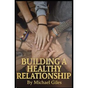 Giles, Michael Building A Healthy Relationship (Self Help) Giles, Michael Building A Healthy Relationship (Self Help)