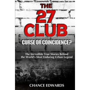 Edwards, Chance The 27 Club: Curse or Coincidence?: The Incredible True Stories Behind the World's Most Enduring Urban Legend Edwards, Chance The 27 Club: Curse or Coincidence?: The Incredible True Stories Behind the World's Most Enduring Urban Legend
