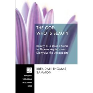 Sammon, Brendan Thomas The God Who Is Beauty: Beauty as a Divine Name in Thomas Aquinas and Dionysius the Areopagite: 206 (Princeton Theological Monograph) Sammon, Brendan Thomas The God Who Is Beauty: Beauty as a Divine Name in Thomas Aquinas and Dionysius the Areopagite: 206 (Princeton Theological Monograph)