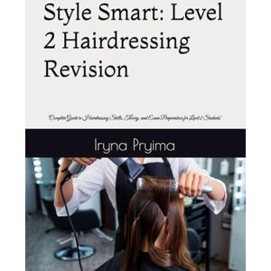 Pryima, Iryna Style Smart: Level 2 Hairdressing Revision: "Complete Guide to Hairdressing Skills, Theory, and Exam Preparation for Level 2 Students Pryima, Iryna Style Smart: Level 2 Hairdressing Revision: "Complete Guide to Hairdressing Skills, Theory, and Exam Preparation for Level 2 Students