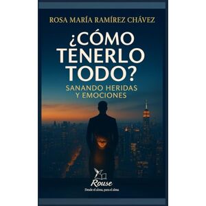 CHAVEZ, ROSA MARIA RAMIREZ ¿CÓMO TENERLO TODO?: Sanando Heridas y Emociones CHAVEZ, ROSA MARIA RAMIREZ ¿CÓMO TENERLO TODO?: Sanando Heridas y Emociones