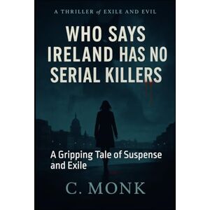 Monk, C Who Says Ireland Has No Serial Killers?: A Gripping Tale of Suspense and Exile Monk, C Who Says Ireland Has No Serial Killers?: A Gripping Tale of Suspense and Exile