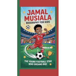 Collins, Martin JAMAL MUSIALA BIOGRAPHY FOR KIDS: The Young Football Star Who Dreams Big Collins, Martin JAMAL MUSIALA BIOGRAPHY FOR KIDS: The Young Football Star Who Dreams Big