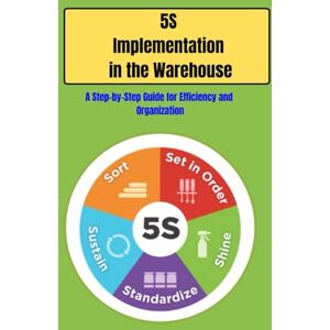 SAN, JAY 5S Implementation in the Warehouse: Master the 5S Method for Warehouse Efficiency: A Step-by-Step Guide to Streamline Operations, Improve Safety, ... Performance and Lean Warehouse Success SAN, JAY 5S Implementation in the Warehouse: Master the 5S Method for Warehouse Efficiency: A Step-by-Step Guide to Streamline Operations, Improve Safety, ... Performance and Lean Warehouse Success