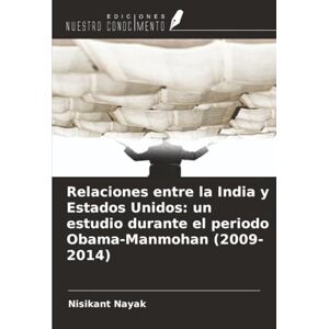 Nayak, Nisikant Relaciones entre la India y Estados Unidos: un estudio durante el periodo Obama-Manmohan (2009-2014) Nayak, Nisikant Relaciones entre la India y Estados Unidos: un estudio durante el periodo Obama-Manmohan (2009-2014)
